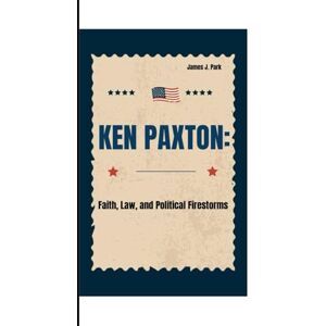 J. Park, James KEN PAXTON:: Faith, Law, and Political Firestorms J. Park, James KEN PAXTON:: Faith, Law, and Political Firestorms