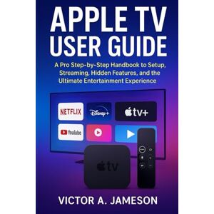 A. Jameson, Victor Apple TV User Guide: A Pro Step-by-Step Handbook to Setup, Streaming, Hidden Features, and the Ultimate Entertainment Experience A. Jameson, Victor Apple TV User Guide: A Pro Step-by-Step Handbook to Setup, Streaming, Hidden Features, and the Ultimate Entertainment Experience