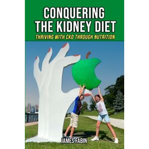 Fabin, James Conquering The Kidney Diet: Thriving with CKD Through Nutrition: 2 (Stopping Kidney Disease Progression) Fabin, James Conquering The Kidney Diet: Thriving with CKD Through Nutrition: 2 (Stopping Kidney Disease Progression)