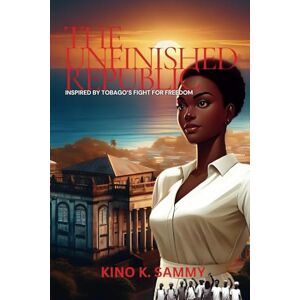 Sammy, Kino K The Unfinished Republic: Inspired by Tobago's Fight For Freedom: 1 Sammy, Kino K The Unfinished Republic: Inspired by Tobago's Fight For Freedom: 1