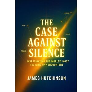 Hutchinson, James The case against silence: Investigating the worlds most puzzling UAP encounters Hutchinson, James The case against silence: Investigating the worlds most puzzling UAP encounters