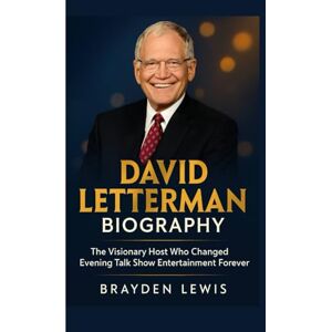 lewis, Brayden DAVID LETTERMAN BIOGRAPHY: The Visionary Host Who Changed Evening Talk Show Entertainment Forever lewis, Brayden DAVID LETTERMAN BIOGRAPHY: The Visionary Host Who Changed Evening Talk Show Entertainment Forever