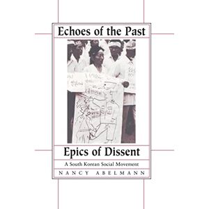 Abelmann, Nancy Echoes of the Past, Epics of Dissent: A South Korean Social Movement Abelmann, Nancy Echoes of the Past, Epics of Dissent: A South Korean Social Movement