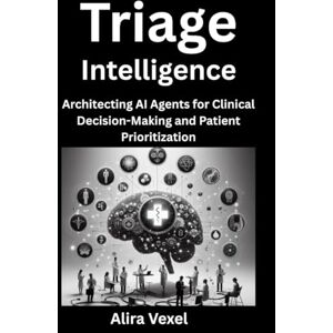 Vexel, Alira Triage Intelligence: Architecting AI Agents for Clinical Decision-Making and Patient Prioritization Vexel, Alira Triage Intelligence: Architecting AI Agents for Clinical Decision-Making and Patient Prioritization
