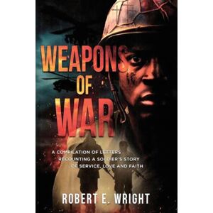 Wright, Robert Weapons of War: A Soldier's Story of Service, Love and Faith Wright, Robert Weapons of War: A Soldier's Story of Service, Love and Faith