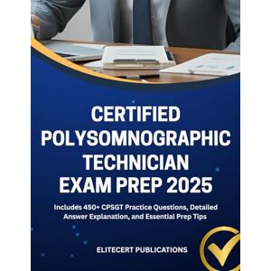 PUBLICATIONS, ELITECERT CERTIFIED POLYSOMNOGRAPHIC TECHNICIAN EXAM PREP 2025: Includes 450+ CPSGT Practice Questions, Detailed Answer Explanation, and Essential Prep Tips (Medical exams) PUBLICATIONS, ELITECERT CERTIFIED POLYSOMNOGRAPHIC TECHNICIAN EXAM PREP 2025: Includes 450+ CPSGT Practice Questions, Detailed Answer Explanation, and Essential Prep Tips (Medical exams)