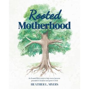 Myers, Heather L. Rooted Motherhood: An 8-week Bible study to help moms become grounded in Scripture and grow in Christ Myers, Heather L. Rooted Motherhood: An 8-week Bible study to help moms become grounded in Scripture and grow in Christ