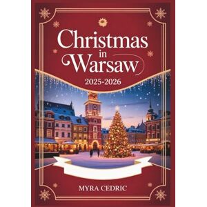 CEDRIC, MYRA CHRISTMAS IN WARSAW 2025-2026: Your Complete Travel Guide to Winter Festivities, Magical Markets, Traditional Celebrations, and Unforgettable Experiences in Poland's Historic Capital CEDRIC, MYRA CHRISTMAS IN WARSAW 2025-2026: Your Complete Travel Guide to Winter Festivities, Magical Markets, Traditional Celebrations, and Unforgettable Experiences in Poland's Historic Capital