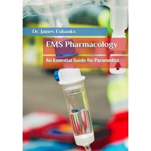 Eubanks, Dr. James EMS Pharmacology: An Essential Guide for Paramedics Eubanks, Dr. James EMS Pharmacology: An Essential Guide for Paramedics