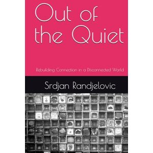 Randjelovic, Srdjan Out of the Quiet: Rebuilding Connection in a Disconnected World Randjelovic, Srdjan Out of the Quiet: Rebuilding Connection in a Disconnected World