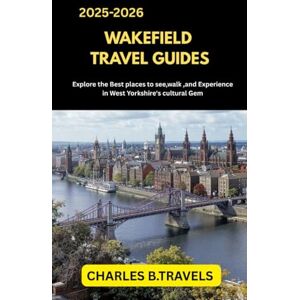 TRAVELS, CHARLES B. WAKEFIELD TRAVEL GUIDES: Explore the Best Places to See, Walk, and Experience in West Yorkshire’s Cultural Gem (complete united kingdom travel guides for all cities) TRAVELS, CHARLES B. WAKEFIELD TRAVEL GUIDES: Explore the Best Places to See, Walk, and Experience in West Yorkshire’s Cultural Gem (complete united kingdom travel guides for all cities)