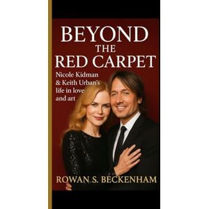 S. Beckenham, Rowan BEYOND THE RED CARPET: Nicole Kidman & Keith Urban's life in love and art S. Beckenham, Rowan BEYOND THE RED CARPET: Nicole Kidman & Keith Urban's life in love and art