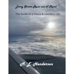 Henderson, M. E. Every Storm Runs out of Rain: The Guide to a Fierce & Limitless Life Henderson, M. E. Every Storm Runs out of Rain: The Guide to a Fierce & Limitless Life