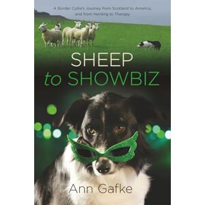 Gafke, Ann Sheep to Showbiz: A Border Collie's Journey from Scotland to America, and from Herding to Therapy Gafke, Ann Sheep to Showbiz: A Border Collie's Journey from Scotland to America, and from Herding to Therapy