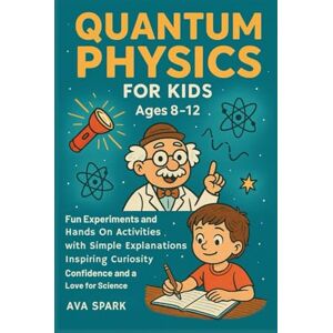 Spark, Ava Quantum Physics for Kids Ages 8-12: Fun Experiments and Hands on Activities with Simple Explanations Inspiring Curiosity Confidence and a Love for Science Spark, Ava Quantum Physics for Kids Ages 8-12: Fun Experiments and Hands on Activities with Simple Explanations Inspiring Curiosity Confidence and a Love for Science