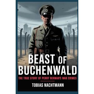Nachtmann, Tobias Beast of Buchenwald: The True Story of Perry Berman’s War Crimes Nachtmann, Tobias Beast of Buchenwald: The True Story of Perry Berman’s War Crimes