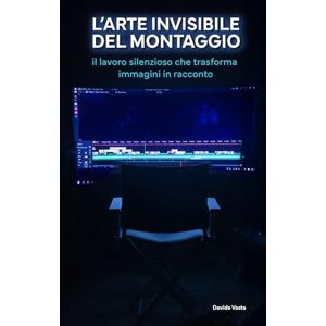 Vasta, Davide L'Arte invisibile del Montaggio: Il lavoro silenzioso che trasforma immagini in racconto Vasta, Davide L'Arte invisibile del Montaggio: Il lavoro silenzioso che trasforma immagini in racconto