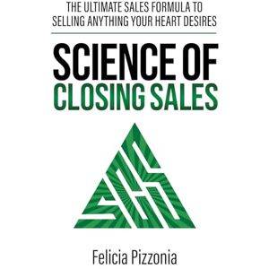 Pizzonia, Felicia The Science of Closing Sales: The Ultimate Sales Formula to Selling Anything Your Heart Desires Pizzonia, Felicia The Science of Closing Sales: The Ultimate Sales Formula to Selling Anything Your Heart Desires