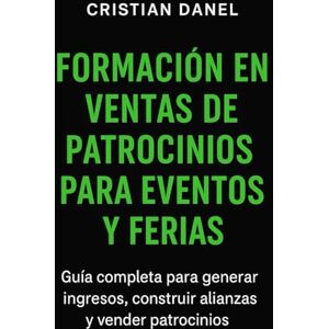 Danel, Cristian Formación en Ventas de Patrocinios para Eventos y Ferias: Guía completa para generar ingresos, construir alianzas y vender patrocinios. Danel, Cristian Formación en Ventas de Patrocinios para Eventos y Ferias: Guía completa para generar ingresos, construir alianzas y vender patrocinios.