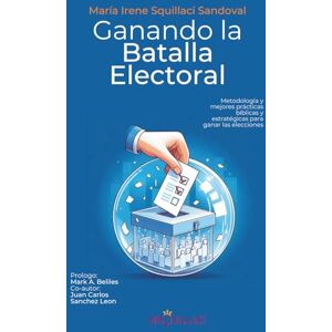 Squillaci, Dr. Maria Irene Ganando la Batalla Electoral: Metodología y Mejores Prácticas Bíblicas y Estratégicas para Ganar las Elecciones Squillaci, Dr. Maria Irene Ganando la Batalla Electoral: Metodología y Mejores Prácticas Bíblicas y Estratégicas para Ganar las Elecciones