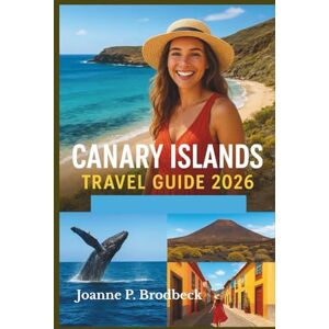 Brodbeck, Joanne P. CANARY ISLANDS Travel Guide 2026: Your Guide to Exploring Tenerife, Gran Canaria, Lanzarote & Fuerteventura with Must-See Spots, Outdoor Adventures & Local Experiences Brodbeck, Joanne P. CANARY ISLANDS Travel Guide 2026: Your Guide to Exploring Tenerife, Gran Canaria, Lanzarote & Fuerteventura with Must-See Spots, Outdoor Adventures & Local Experiences