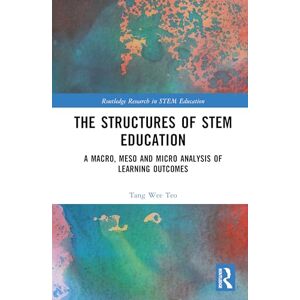 Teo, Tang Wee The Structures of STEM Education: A Macro, Meso and Micro Analysis of Learning Outcomes (Routledge Research in STEM Education) Teo, Tang Wee The Structures of STEM Education: A Macro, Meso and Micro Analysis of Learning Outcomes (Routledge Research in STEM Education)