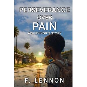 Lennon, F. Perseverance Over Pain: A Survivor's Story Lennon, F. Perseverance Over Pain: A Survivor's Story