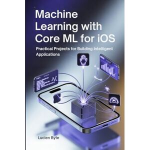 Byte, Lucien Machine Learning with Core ML for iOS: Practical Projects for Building Intelligent Applications Byte, Lucien Machine Learning with Core ML for iOS: Practical Projects for Building Intelligent Applications