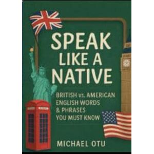 Otu, Michael Speak Like a Native: British vs. American English Words and Phrases you Must Know Otu, Michael Speak Like a Native: British vs. American English Words and Phrases you Must Know