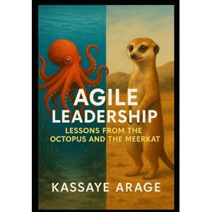 Assen, Mr Kassaye Arage Agile Leadership: Lessons from the Octopus and the Meerkat Assen, Mr Kassaye Arage Agile Leadership: Lessons from the Octopus and the Meerkat
