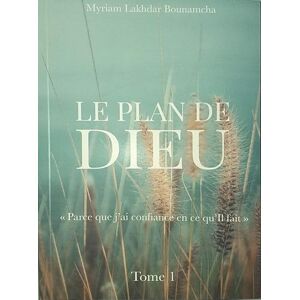 BOUNAMCH ALAKHDAR MY Le plan de Dieu Tome 1: Parce que j'ai confiance en ce qu'Il fait BOUNAMCH ALAKHDAR MY Le plan de Dieu Tome 1: Parce que j'ai confiance en ce qu'Il fait