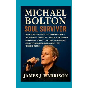 Harrison, James J. Michael Bolton: Soul Survivor: From New Haven Streets to Grammy Glory – The Inspiring Journey of a Musical Icon Through Reinvention, Heartfelt ... Resilience Against Life's Toughest Battles Harrison, James J. Michael Bolton: Soul Survivor: From New Haven Streets to Grammy Glory – The Inspiring Journey of a Musical Icon Through Reinvention, Heartfelt ... Resilience Against Life's Toughest Battles