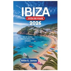 James, Billie S. IBIZA GUÍA DE VIAJE 2026: Isla de noches interminables y días soleados James, Billie S. IBIZA GUÍA DE VIAJE 2026: Isla de noches interminables y días soleados