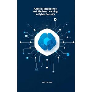 Hayward, Mark Artificial Intelligence and Machine Learning in Cyber Security (Cyber Security Series 3) Hayward, Mark Artificial Intelligence and Machine Learning in Cyber Security (Cyber Security Series 3)