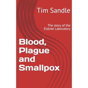 Sandle, Dr Tim Blood, Plague and Smallpox: The story of the Elstree Laboratory Sandle, Dr Tim Blood, Plague and Smallpox: The story of the Elstree Laboratory