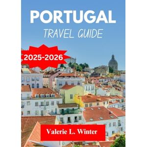 L. Winter, Valerie Portugal TRAVEL GUIDE 2025-2026: Your ultimate companion to exploring top attractions, outdoor adventures, local experience. Discover cities like Almada, Viseu and more like a native L. Winter, Valerie Portugal TRAVEL GUIDE 2025-2026: Your ultimate companion to exploring top attractions, outdoor adventures, local experience. Discover cities like Almada, Viseu and more like a native