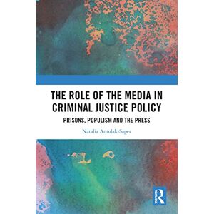 Routledge The Role of the Media in Criminal Justice Policy: Prisons, Populism and the Press Routledge The Role of the Media in Criminal Justice Policy: Prisons, Populism and the Press