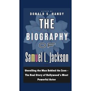 S. Handy, Donald The Biography of Samuel L. Jackson: Unveiling the Man Behind the Icon – The Real Story of Hollywood’s Most Powerful Actor S. Handy, Donald The Biography of Samuel L. Jackson: Unveiling the Man Behind the Icon – The Real Story of Hollywood’s Most Powerful Actor