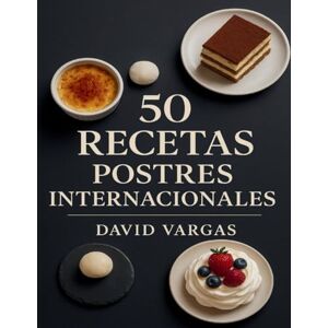 Vargas, David 50 Recetas de Postres Internacionales: Descubre sabores únicos, dulces irresistibles y preparaciones que sorprenden en cada página Vargas, David 50 Recetas de Postres Internacionales: Descubre sabores únicos, dulces irresistibles y preparaciones que sorprenden en cada página