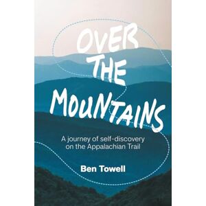Towell, Ben Over the Mountains: A journey of self-discovery on the Appalachian Trail Towell, Ben Over the Mountains: A journey of self-discovery on the Appalachian Trail