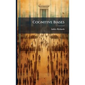 Richards, Ashley Cognitive Biases Richards, Ashley Cognitive Biases