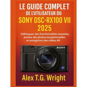 T.G. Wright, Alex LEGUIDE COMPLET DE L'UTILISATEUR DU SONY DSC-RX100 VII 2025: Débloquez des fonctionnalités avancées, prenez des photos exceptionnelles et enregistrez des vidéos 4K T.G. Wright, Alex LEGUIDE COMPLET DE L'UTILISATEUR DU SONY DSC-RX100 VII 2025: Débloquez des fonctionnalités avancées, prenez des photos exceptionnelles et enregistrez des vidéos 4K