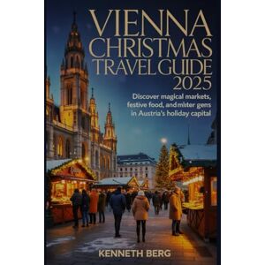 BERG, KENNETH Vienna Christmas Travel Guide 2025: Discover Magical Markets, Festive Food, and Hidden Winter Gems in Austria’s Holiday Capital BERG, KENNETH Vienna Christmas Travel Guide 2025: Discover Magical Markets, Festive Food, and Hidden Winter Gems in Austria’s Holiday Capital