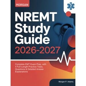 P. Adams, Morgan NREMT Study Guide 2026-2027: Complete EMT Exam Prep, with 4 Full-Length Practice Tests, Questions & Detailed Answer Explanations P. Adams, Morgan NREMT Study Guide 2026-2027: Complete EMT Exam Prep, with 4 Full-Length Practice Tests, Questions & Detailed Answer Explanations