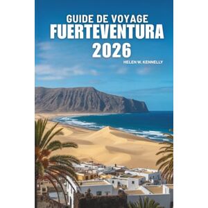 Kennelly, Helen W. GUIDE DE VOYAGE FUERTEVENTURA 2026: Explorez les magnifiques plages et les merveilles naturelles des îles Canaries espagnoles. Kennelly, Helen W. GUIDE DE VOYAGE FUERTEVENTURA 2026: Explorez les magnifiques plages et les merveilles naturelles des îles Canaries espagnoles.