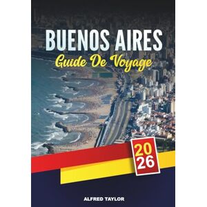 Taylor GUIDE DE VOYAGE BUENOS AIRES 2026: Découvrez Buenos Aires : les couleurs de La Boca, la Plaza de Mayo et les parcs de Palerme Taylor GUIDE DE VOYAGE BUENOS AIRES 2026: Découvrez Buenos Aires : les couleurs de La Boca, la Plaza de Mayo et les parcs de Palerme