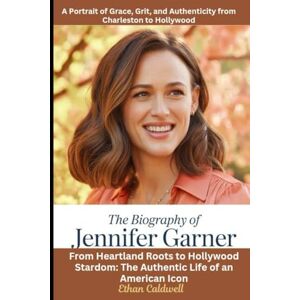 Caldwell, Ethan The Biography of Jennifer Garner: A Portrait of Grace, Grit, and Authenticity from Charleston to Hollywood: From Heartland Roots to Hollywood Stardom: The Authentic Life of an American Icon Caldwell, Ethan The Biography of Jennifer Garner: A Portrait of Grace, Grit, and Authenticity from Charleston to Hollywood: From Heartland Roots to Hollywood Stardom: The Authentic Life of an American Icon