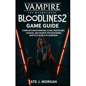 Morgan, Tate J. Vampire: The Masquerade – Bloodlines 2 Game Guide: Complete Walkthrough, Clans, Disciplines, Choices, and Secrets for Mastering Seattle’s World of Darkness Morgan, Tate J. Vampire: The Masquerade – Bloodlines 2 Game Guide: Complete Walkthrough, Clans, Disciplines, Choices, and Secrets for Mastering Seattle’s World of Darkness