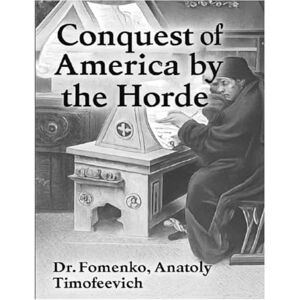 Fomenko, Dr Anatoly T Conquest of America by Horde (History: Fiction or Science?) Fomenko, Dr Anatoly T Conquest of America by Horde (History: Fiction or Science?)