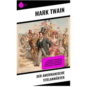 Twain, Mark Der amerikanische Titelanwärter: Satirisches Abenteuer über Kulturkonflikte, jugendlichen Humor und Gesellschaftskritik im Amerika des 19. Jahrhunderts Twain, Mark Der amerikanische Titelanwärter: Satirisches Abenteuer über Kulturkonflikte, jugendlichen Humor und Gesellschaftskritik im Amerika des 19. Jahrhunderts